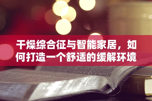 干燥综合征与智能家居，如何打造一个舒适的缓解环境？