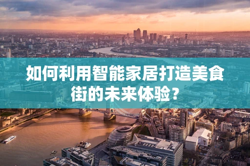 如何利用智能家居打造美食街的未来体验？