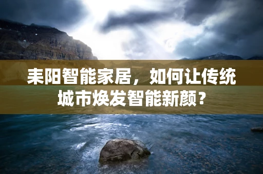 耒阳智能家居，如何让传统城市焕发智能新颜？