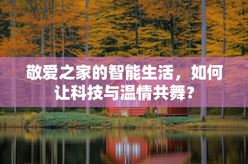 敬爱之家的智能生活，如何让科技与温情共舞？