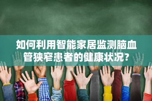 如何利用智能家居监测脑血管狭窄患者的健康状况？