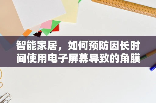 智能家居，如何预防因长时间使用电子屏幕导致的角膜炎？