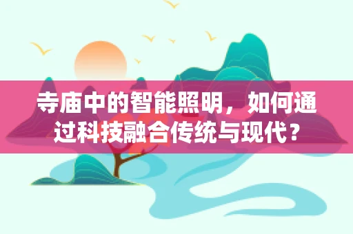 寺庙中的智能照明，如何通过科技融合传统与现代？