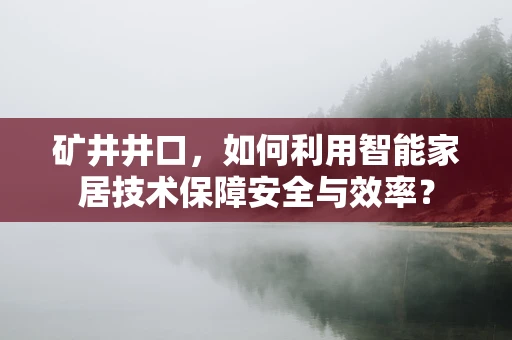 矿井井口，如何利用智能家居技术保障安全与效率？
