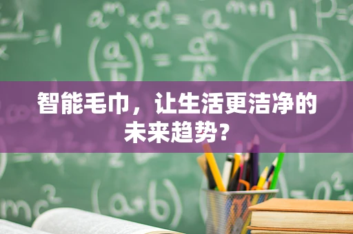 智能毛巾，让生活更洁净的未来趋势？