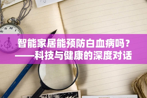 智能家居能预防白血病吗？——科技与健康的深度对话