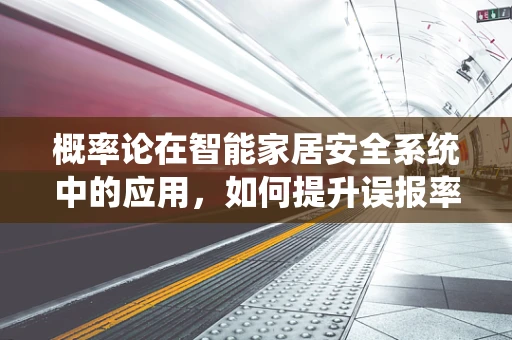 概率论在智能家居安全系统中的应用，如何提升误报率与漏报率的平衡？