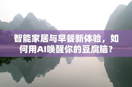 智能家居与早餐新体验，如何用AI唤醒你的豆腐脑？