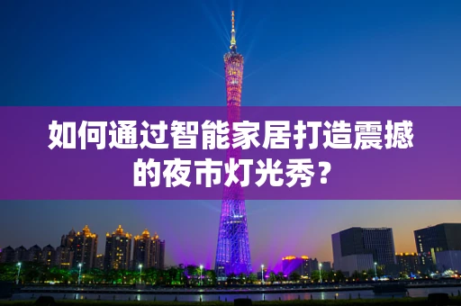 如何通过智能家居打造震撼的夜市灯光秀？