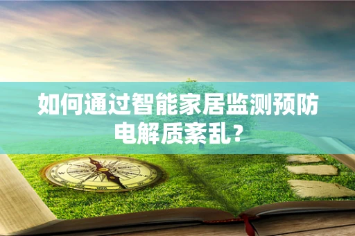 如何通过智能家居监测预防电解质紊乱？