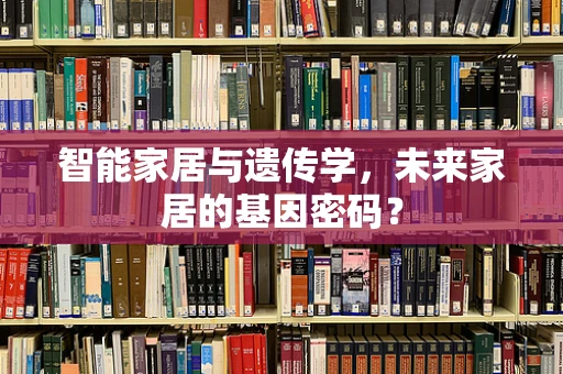 智能家居与遗传学，未来家居的基因密码？