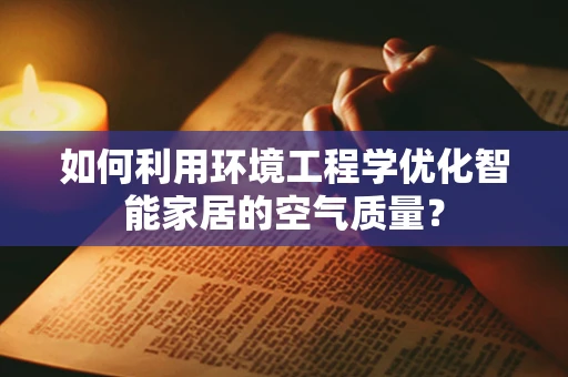 如何利用环境工程学优化智能家居的空气质量？