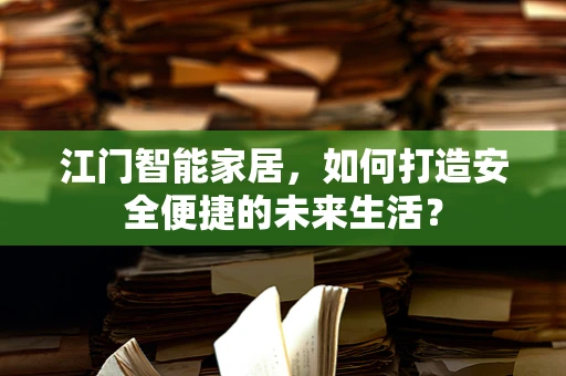 江门智能家居，如何打造安全便捷的未来生活？