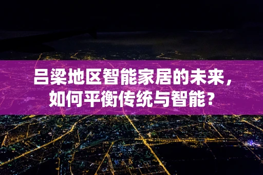 吕梁地区智能家居的未来，如何平衡传统与智能？