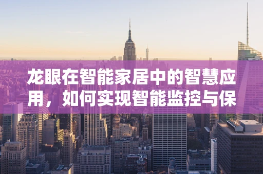 龙眼在智能家居中的智慧应用，如何实现智能监控与保鲜？