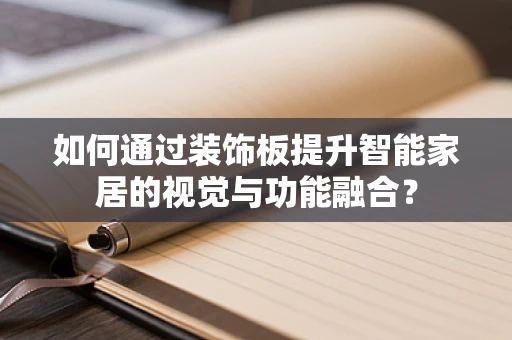 如何通过装饰板提升智能家居的视觉与功能融合？