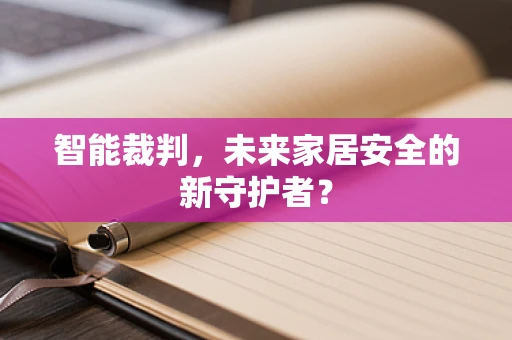 智能裁判，未来家居安全的新守护者？