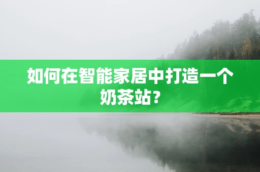 如何在智能家居中打造一个奶茶站？