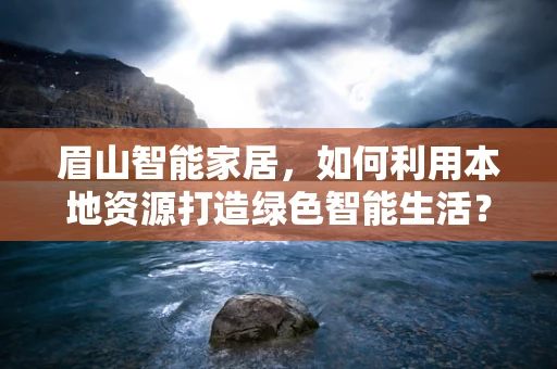 眉山智能家居，如何利用本地资源打造绿色智能生活？