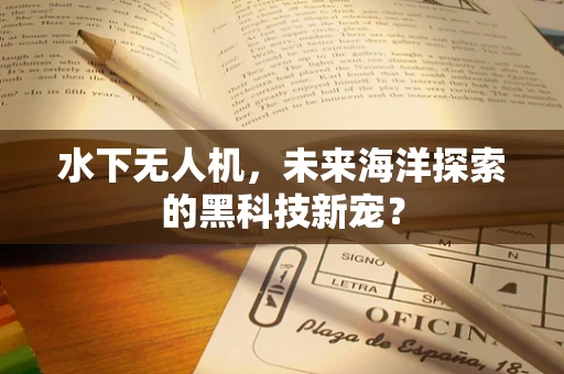 水下无人机，未来海洋探索的黑科技新宠？