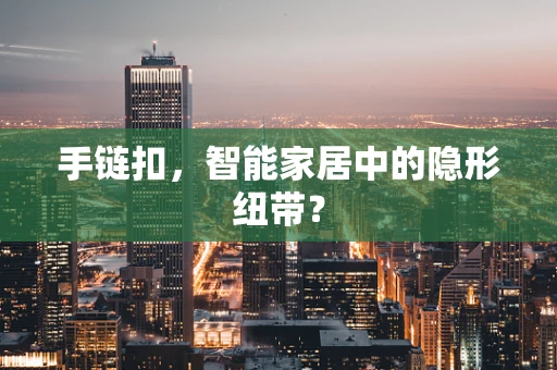 手链扣，智能家居中的隐形纽带？