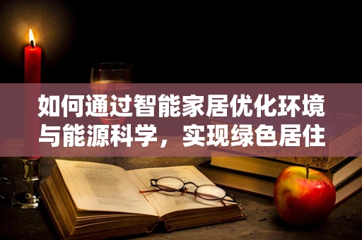 如何通过智能家居优化环境与能源科学，实现绿色居住？