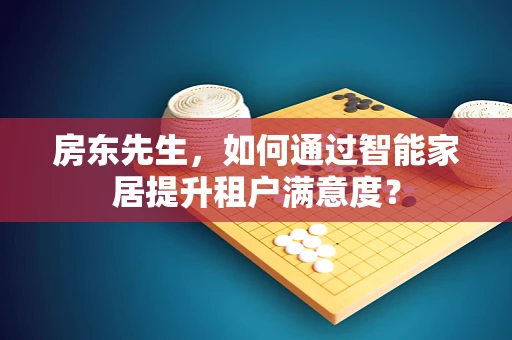 房东先生，如何通过智能家居提升租户满意度？