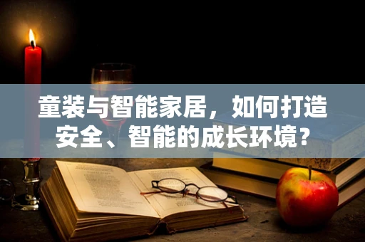 童装与智能家居，如何打造安全、智能的成长环境？