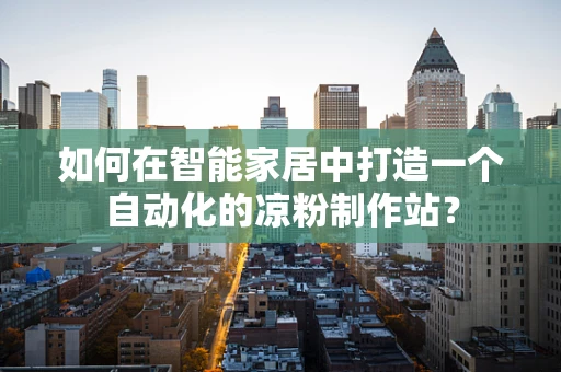 如何在智能家居中打造一个自动化的凉粉制作站？