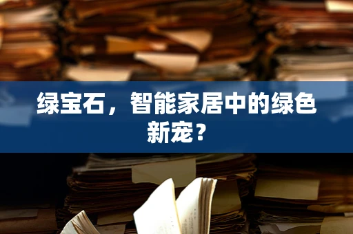 绿宝石，智能家居中的绿色新宠？