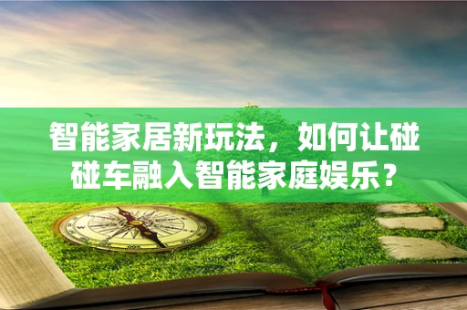 智能家居新玩法，如何让碰碰车融入智能家庭娱乐？