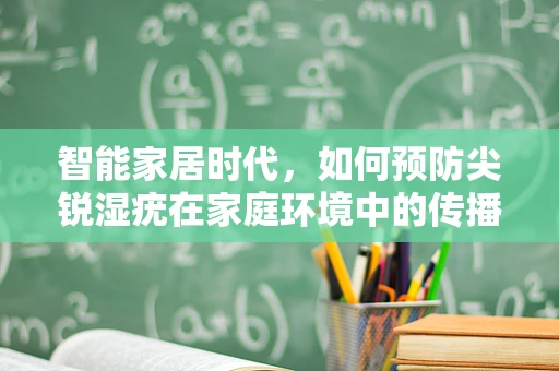 智能家居时代，如何预防尖锐湿疣在家庭环境中的传播？