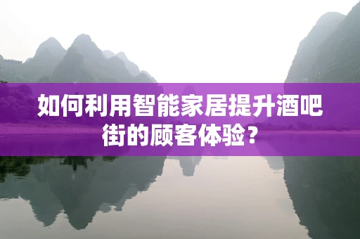 如何利用智能家居提升酒吧街的顾客体验？