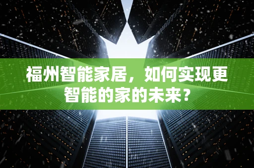 福州智能家居，如何实现更智能的家的未来？