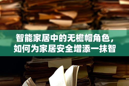 智能家居中的无檐帽角色，如何为家居安全增添一抹智能风尚？