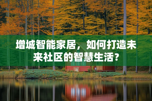 增城智能家居，如何打造未来社区的智慧生活？