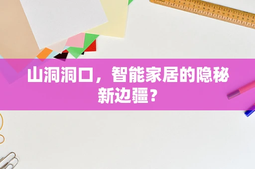 山洞洞口，智能家居的隐秘新边疆？