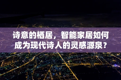 诗意的栖居，智能家居如何成为现代诗人的灵感源泉？