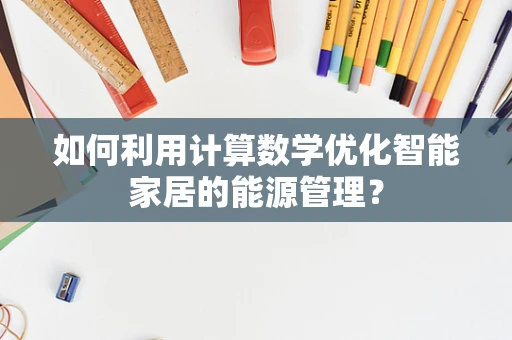 如何利用计算数学优化智能家居的能源管理？