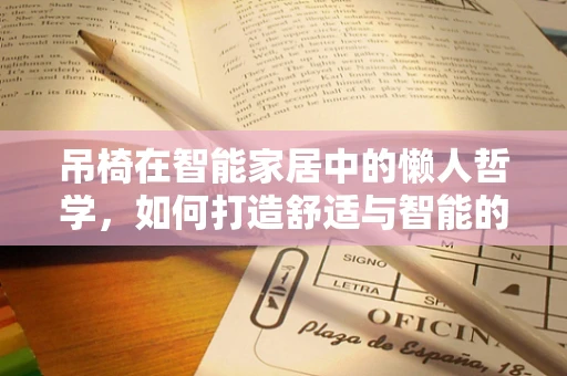 吊椅在智能家居中的懒人哲学，如何打造舒适与智能的完美结合？