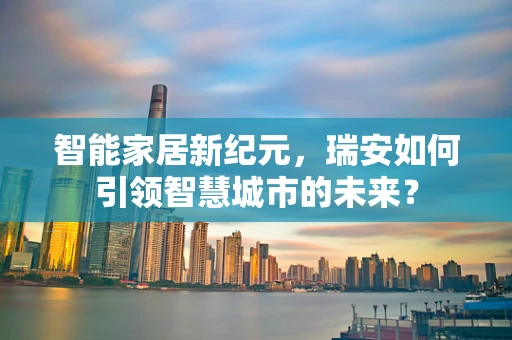 智能家居新纪元，瑞安如何引领智慧城市的未来？