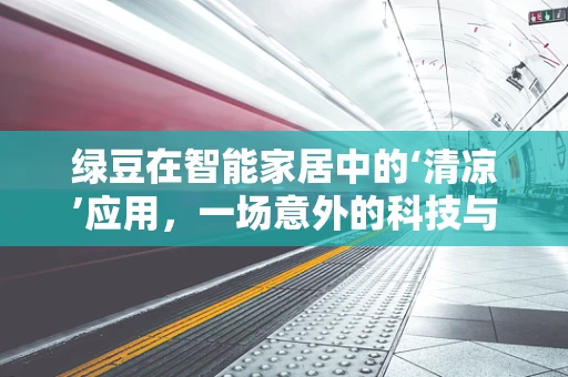 绿豆在智能家居中的‘清凉’应用，一场意外的科技与自然的融合