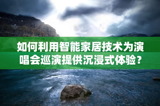 如何利用智能家居技术为演唱会巡演提供沉浸式体验？