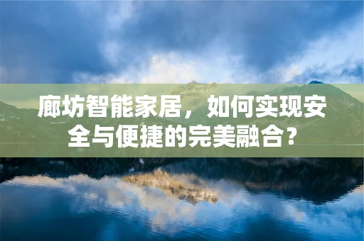 廊坊智能家居，如何实现安全与便捷的完美融合？