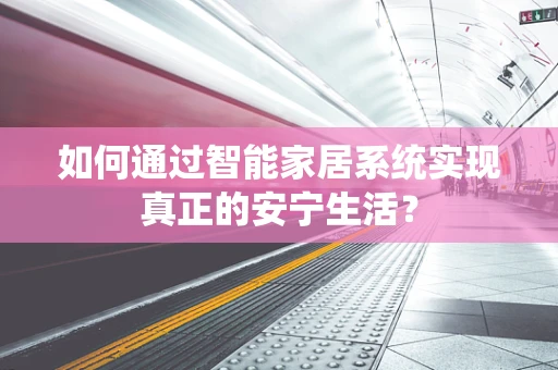 如何通过智能家居系统实现真正的安宁生活？