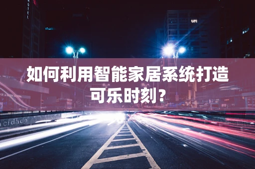 如何利用智能家居系统打造可乐时刻？