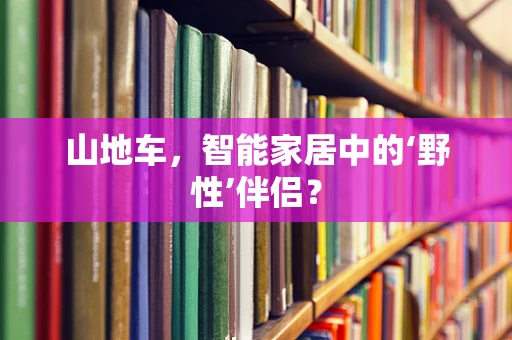 山地车，智能家居中的‘野性’伴侣？