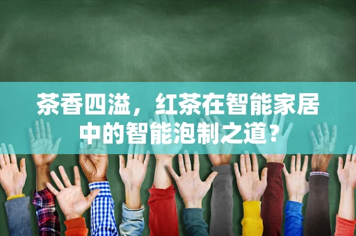 茶香四溢，红茶在智能家居中的智能泡制之道？