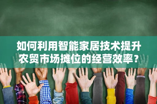 如何利用智能家居技术提升农贸市场摊位的经营效率？