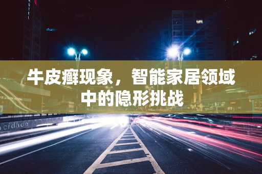 牛皮癣现象，智能家居领域中的隐形挑战